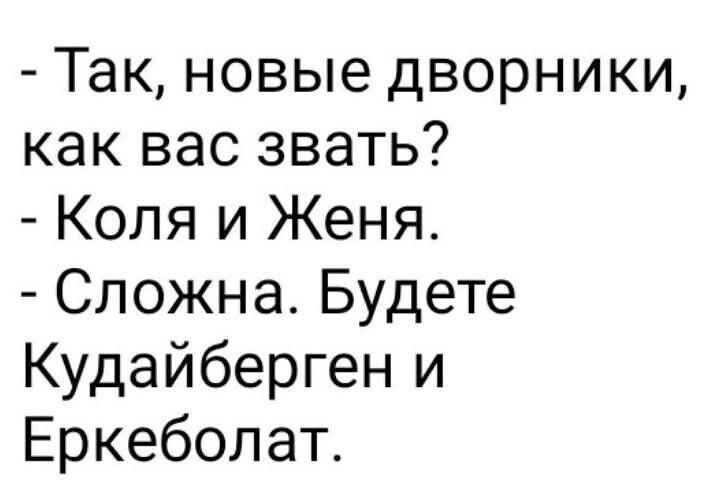 Так, новые дворники, как вас звать?
- Коля и Женя.
- Сложна. Будете Кудайберген и Еркеболат.