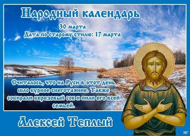 Народный календарь 30 марта Дата по старому стилю: 17 марта Считалось, что на Руси в этот день шло бурное снеготаяние. Также собирали березовый сок и пили его всей семьей. Алексей Теплый