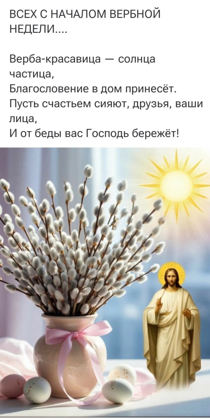 ВСЕХ С НАЧАЛОМ ВЕРБНОЙ НЕДЕЛИ.... Верба-красавица — солнца частица, Благословение в дом принесёт. Пусть счастьем сияют, друзья, ваши лица, И от беды вас Господь бережёт!