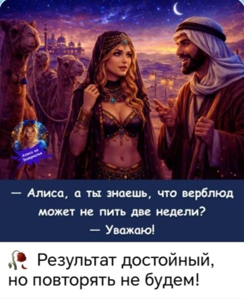 Алиса, а ты знаешь, что верблюд может не пить две недели? Уважаю! Результат достойный, но повторять не будем!