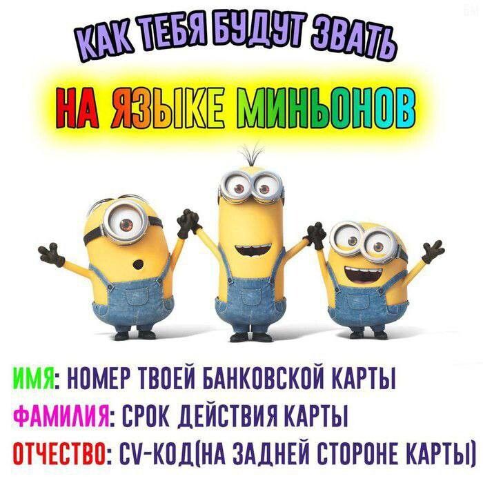 КАК ТЕБЯ БУДУТ ЗВАТЬ НА ЯЗЫКЕ МИНЬОНОВ ИМЯ: НОМЕР ТВОЕЙ БАНКОВСКОЙ КАРТЫ ФАМИЛИЯ: СРОК ДЕЙСТВИЯ КАРТЫ ОТЧЕСТВО: CV-КОД(НА ЗАДНЕЙ СТОРОНЕ КАРТЫ)