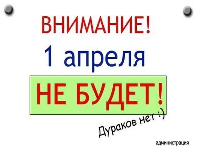 ВНИМАНИЕ! 1 апреля НЕ БУДЕТ! Дураков нет :) администрация