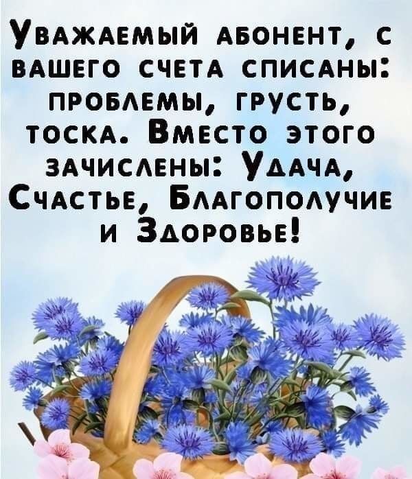Уважаемый абонент, с вашего счета списаны: проблемы, грусть, тоска. Вместо этого зачислены: Удача, Счастье, Благополучие и Здоровье!