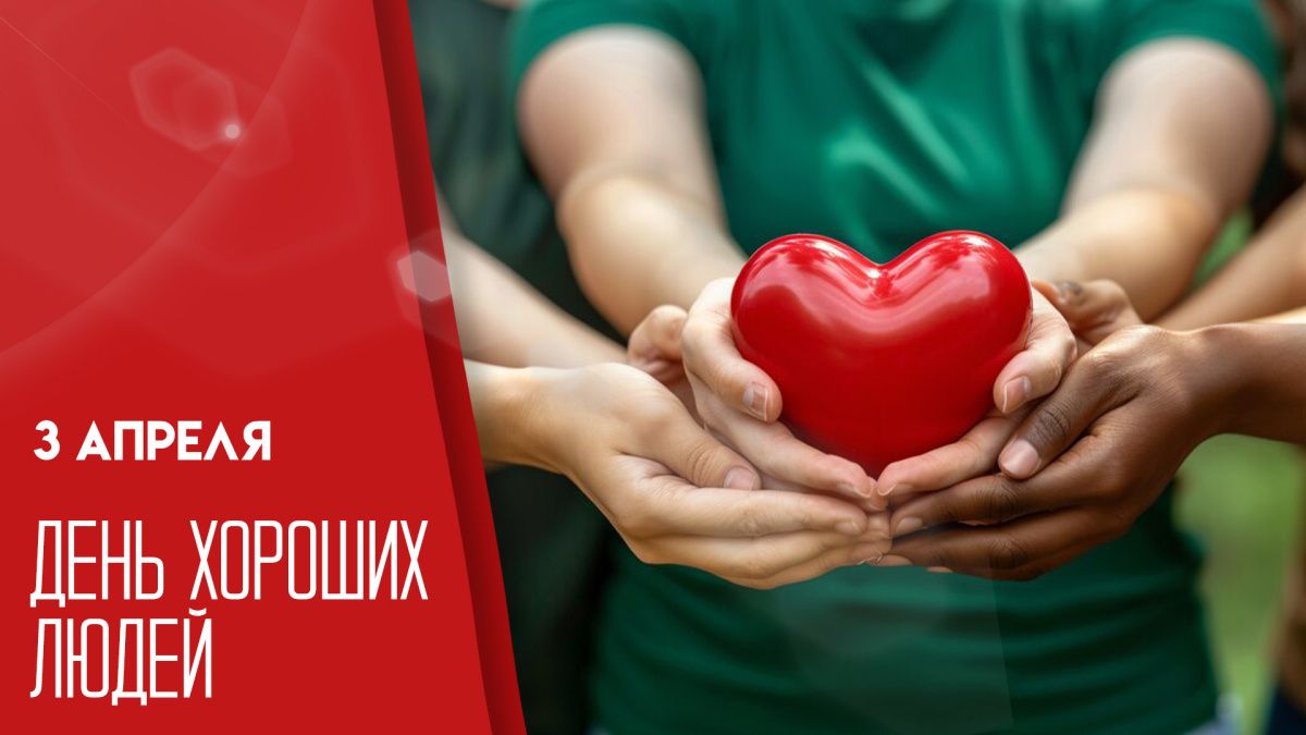 3 АПРЕЛЯ ДЕНЬ ХОРОШИХ ЛЮДЕЙ