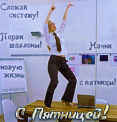 Сломай систему! Порви шаблоны! Начни новую жизнь с пятницы! С Пятницей!