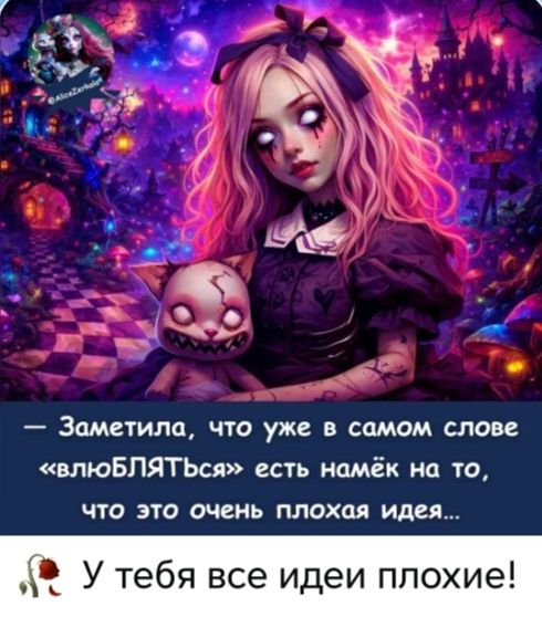 — Заметила, что уже в самом слове «влюбляться» есть намёк на то, что это очень плохая идея...
У тебя все идеи плохие!