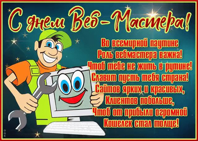 С днем Веб-Мастера! Во всемирной паутине Роль вебмастера важна! Чтоб тебе не жить в рутине! Славит пусть тебя страна! Сайтов ярких и красивых, Клиентов побольше, Чтоб от прибыли огромной Кошелек стал толще!