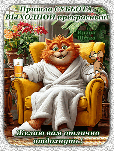 Пришла суббота, выходной прекрасный! Ирина Щетко. Желаю вам отлично отдохнуть!