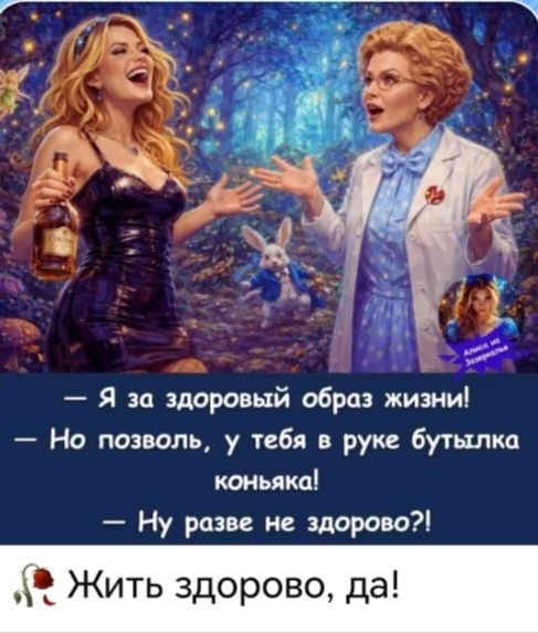 Я за здоровый образ жизни! Но позволь, у тебя в руке бутылка коньяка! Ну разве не здорово?! Жить здорово, да! Алиса из Зазеркалья