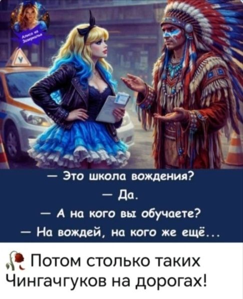 Алиса из Зазеркалья. — Это школа вождения? — Да. — А на кого вы обучаете? — На вождей, на кого же ещё... Потом столько таких Чингачгуков на дорогах!
