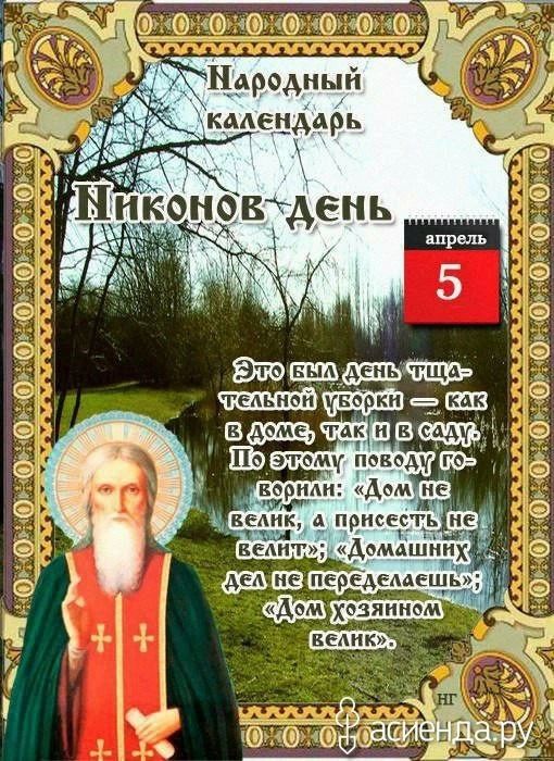 Народный календарь Никонов день апрель 5 Это был день тщательной уборки — как в доме, так и в саду. По этому поводу говорили: «Дом не велик, а присесть не велит»; «Домашних дел не переделаешь»; «Дом хозяином велик».