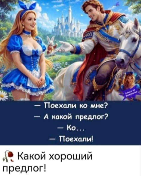 Алиса из Зазеркалья — Поехали ко мне? — А какой предлог? — Ко... — Поехали! Какой хороший предлог!