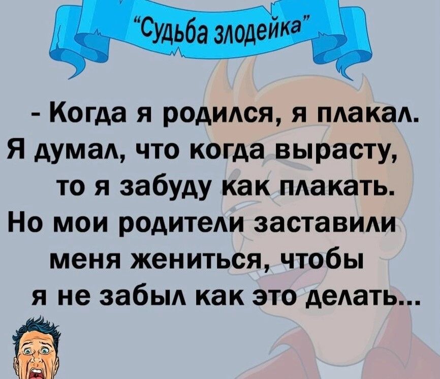 М Когда я родился я пдакад я думал что когда вырасту то я забуду как макать Но мои родители заставили меня жениться чтобы я не забыл как это делать Ъ