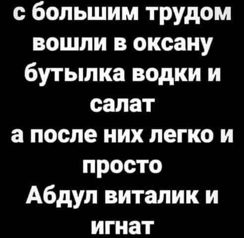 с большим трудом вошли в оксану бутылка водки и салат а после них легко и просто Абдул виталик и игнат