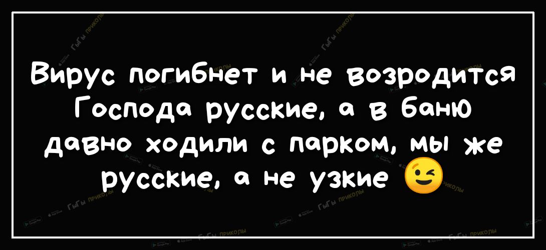 Вирус погибнет и не возродится Г оспода русские в баню давно ходили с парком мы же русские в не узкие