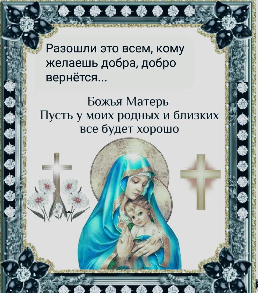 Разошли это всем кому желаешь добра добро вернётся Божья Матерь _ Пусть у моих родных и близких все будет хорошо