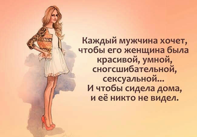 Каждый мужчина хочет чтобы его женщина была красивой умной сногсшибательной сексуальной И чтобы сидела дома и её никто не видел