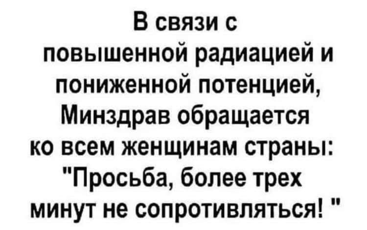 В связи с повышенной радиацией и пониженной потенцией Минздрав обращается ко всем женщинам страны Просьба более трех минут не сопротивляться