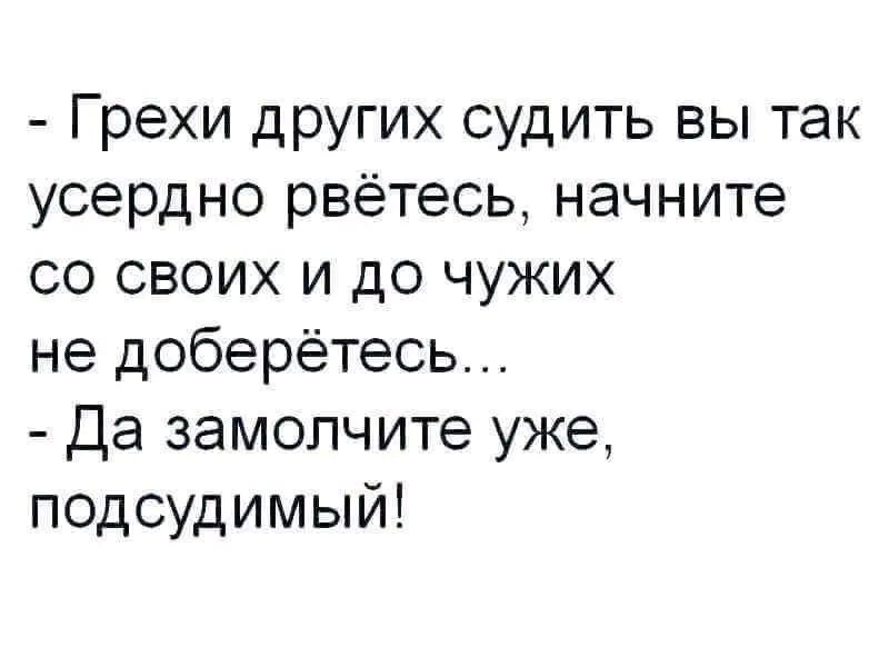 Грехи других судить вы так усердно рвётесь начните со своих и до чужих не доберётесь Да замопчите уже подсудимый