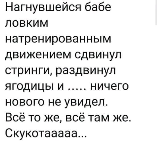 Нагнувшейся бабе ловким натренированным движением сдвинул стринги раздвинул ягодицы и ничего нового не увидел Всё то же всё там же Скукотааааа