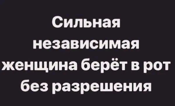 Сильная независимая женщина берёт в рот без разрешения