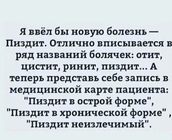 я ввёл бы новую болезнь Пиздит Отлично вписывается в ряд названий болячек отит цистит ринит пизди 1х А теперь представь себе запись в медицинской карте пациента Пиздит в острой форме Пиздит в хронической форме Пиздит неизлечимый