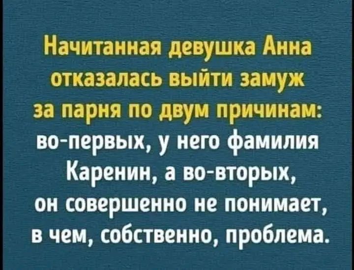 Начитанная девушка Анна отказалась выйти замуж за парня по двум причинам во первых у него фамилия Каренин а во вторых он совершенно не понимает в чем собственно проблема