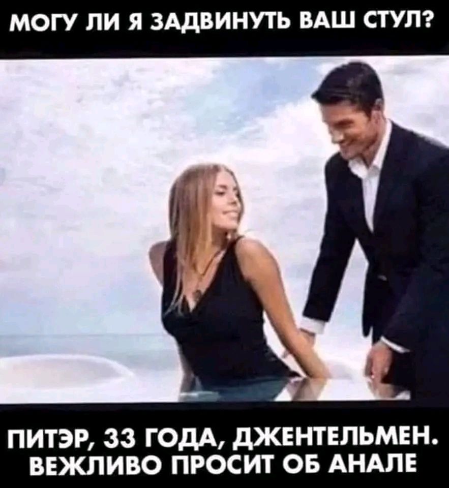 МОГУ ЛИ Я ЗАдВИНУТЬ ВАШ СТУП ПИТЭР 33 ГОДА дЖЕНТЕЛЬМЕН ВЕЖЛИВО ПРОСИТ ОБ АНАПЕ