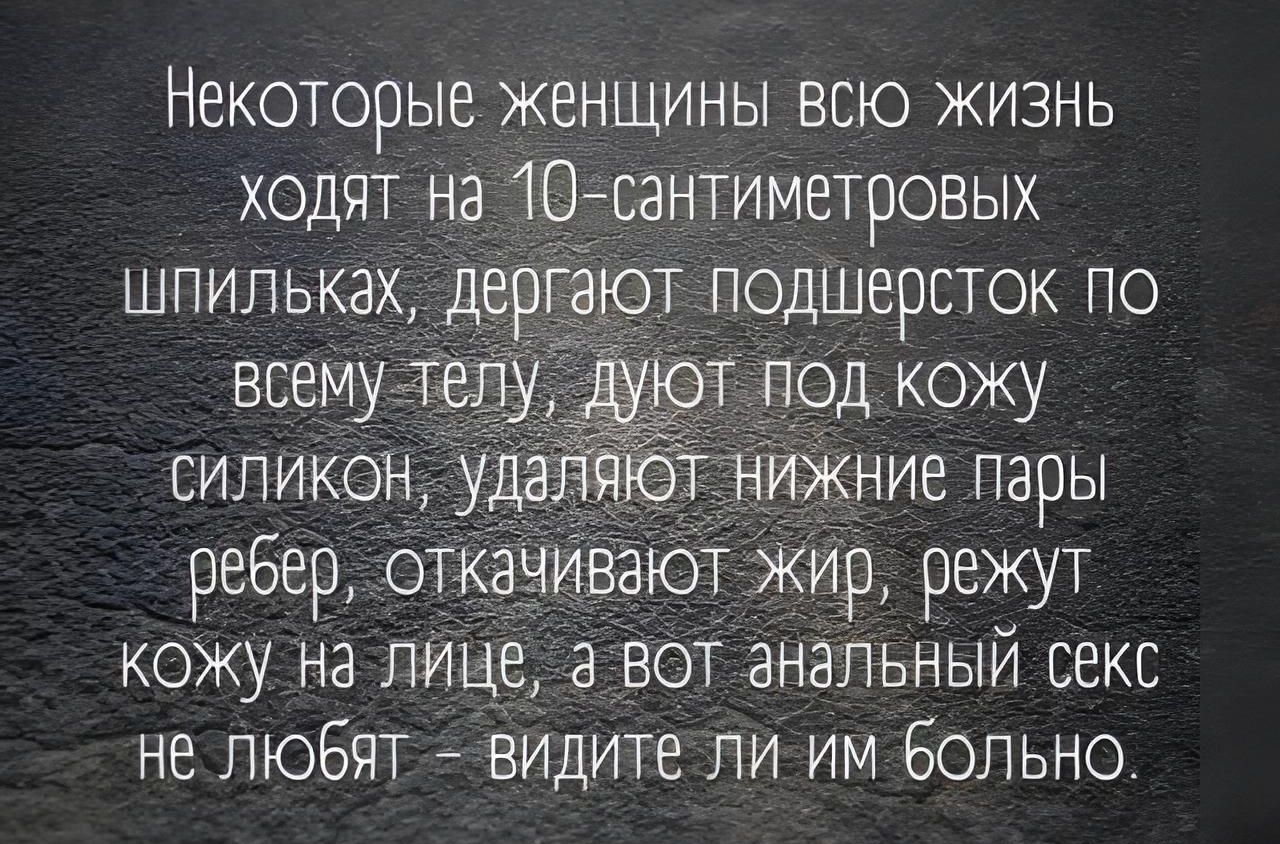 Некоторые женщины всю жизнь ходят на 10сантиметровых ют подшерсток по ребер отКдчИватот жир режут кожу на лице а вот анальный секс не любят видите ли им больно