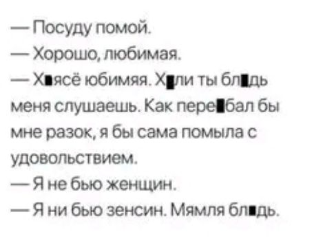 Посуду помой Хорошо любимая Хпсе юбшяя Хпи ты бдь меня слушаешь Как перебал бы мне разок я бы сама помыла с удовольствием я не бью женщин Я ни бью зеюин Мямля бпвдь