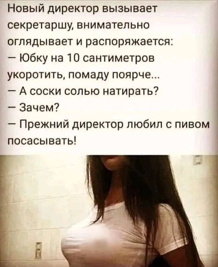 Новый директор вызывает секретарши внимательно оглядывает и распоряжается Юбку на 10 сантиметров укоротить помаду поярче А соски солью натирать Зачем Прежний директор пюбип пивом посасывать ап