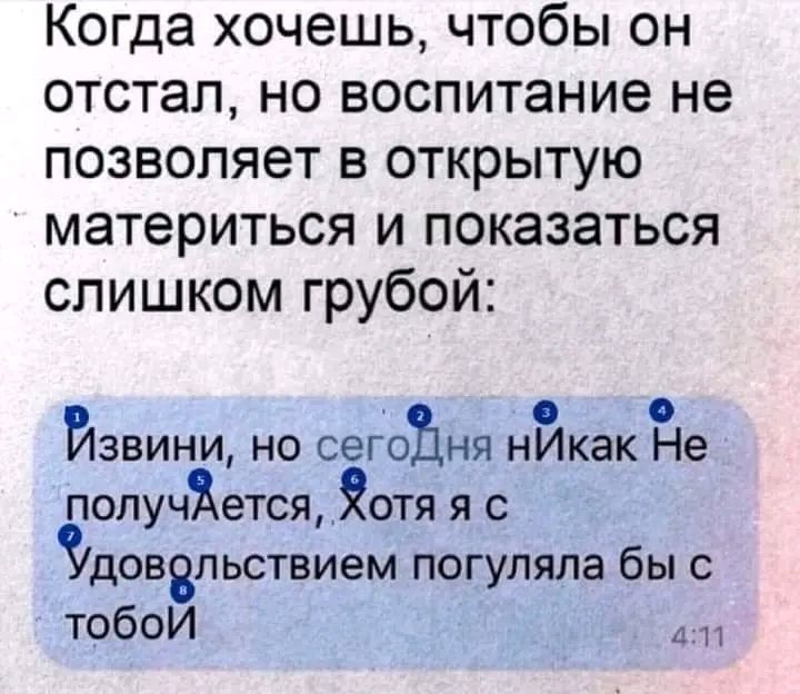 Когда хочешь чтобы он отстал но воспитание не позволяет в открытую материться и показаться слишком грубой Й звини но сегодня нИкак Не ПОПУЧЖеТСЯ ОТЯ Я С дОВЗЛЬСТВИЭМ ПОГУЛЯЛЗ бы С ТОбОИ 41