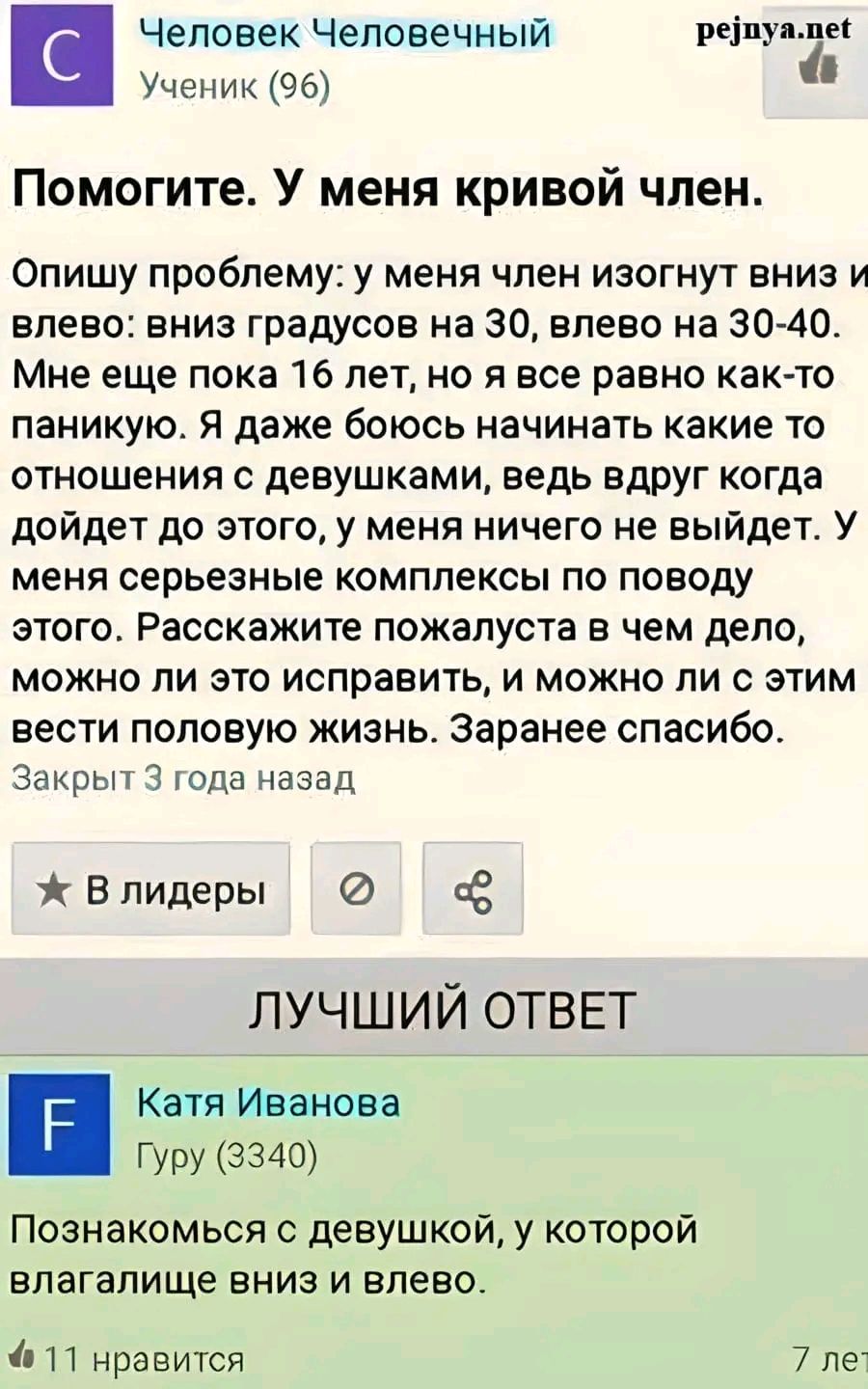 Человек Человечный ИЩИ г Ученик 96 Помогите У меня кривой член Опишу проблему у меня член изогнут вниз и влево вниз градусов на 30 влево на 3040 Мне еще пока 16 лет но я все равно както паникую Я даже боюсь начинать какие то отношения с девушками ведь вдруг когда дойдет до этого у меня ничего не выйдет У меня серьезные комплексы по поводу этого Расскажите пожалуста в чем дело МОЖНО ПИ ЭТО ИСПРЗЕИТ
