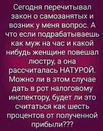 Сегодня перечитывал закон о самозанятых и возник у меня вопрос А что если подрабатываешь как муж на час и какой нибудь женщине повешал люстру а она рассчиталась НАТУРОЙ Можно ли в этом случае дать в рот налоговому инспектору будет ли это считаться как шесть процентов от полученной прибыли