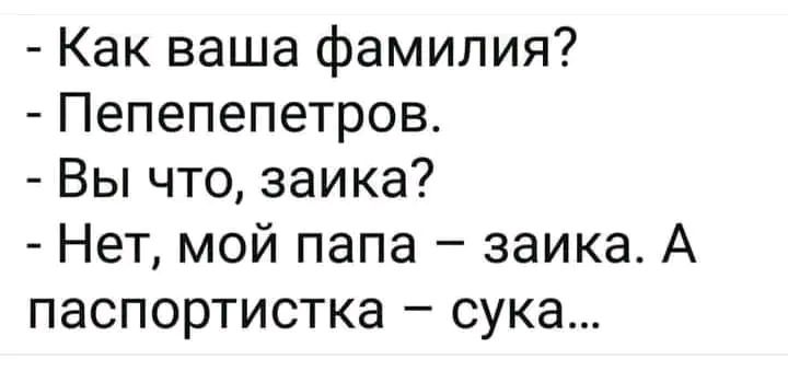 Как ваша фамилия Пепепепетров Вы что заика Нет мой папа заика А паспортистка сука