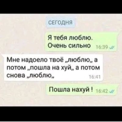 Я чебя люблю Очень сильно Мне надоело твое люблю а потом пошла на хуй а потом снова люблю Пошла нахуй