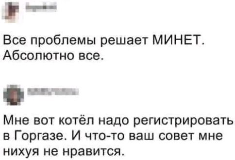 Все проблемы решает МИНЕТ Абсолютно все ч Мне вот котёл надо регистрировать в Горгазе И что то ваш совет мне нихуя не нравится