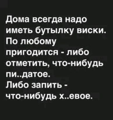 дома всегда надо иметь бутылку виски По любому пригодится либо отметить что нибудь пидатое Либо запить чтонибудь хевое