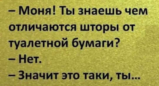 Моня Ты знаешь чем отличаются шторы от туалетной бумаги Нет Значит это таки ты