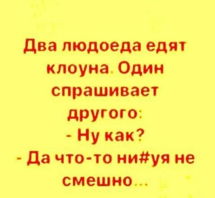 два людоеда едят клоуна Один спрашивает другого Ну как да что то ниуя не смешно
