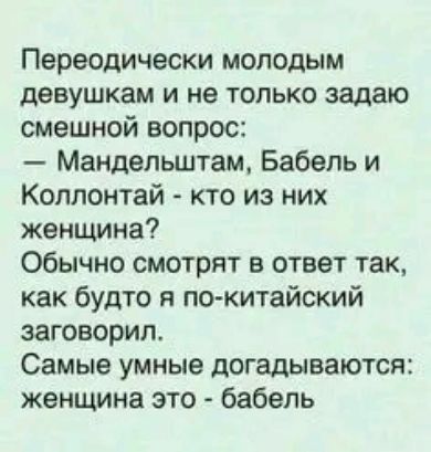 Переодически молодым девушкам и не только задаю смешной вопрос Мандельштам Бабель и Коллонтай кто из них женщина Обычно смотрят в ответ так как будто я по китайский заговорил Самые умные догадываются женщина это бабепь
