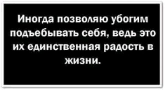 Иногда позволяю убогим подъебывать себя ведь это ИХ единственная радость В ЖИЗНИ