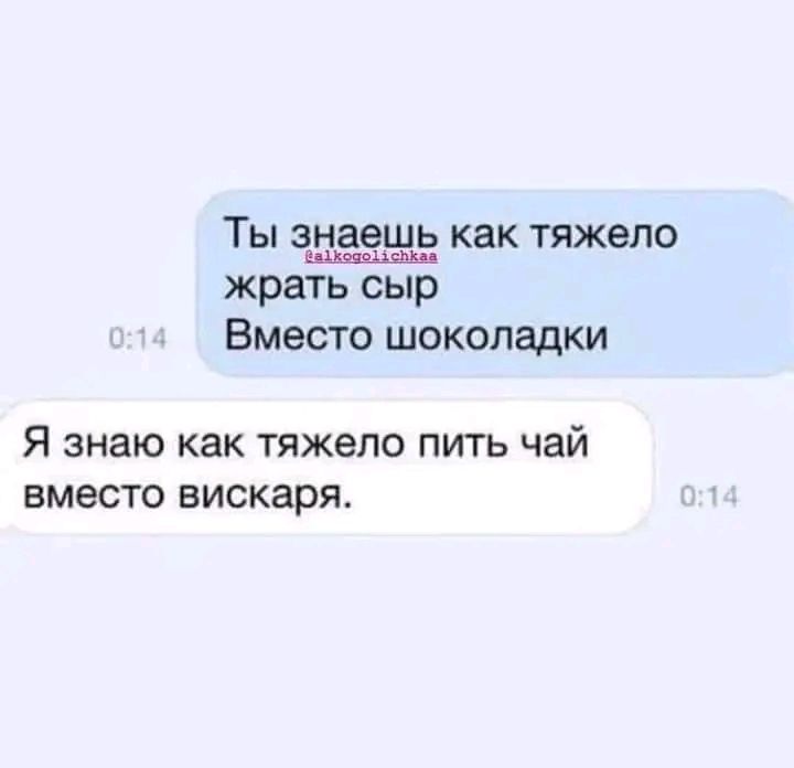Ты знаешь как тяжело жрать сыр Вместо шоколадки Я знаю как тяжело пить чай вместо вискаря
