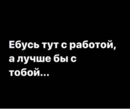 Ебусь тут с работой в лучше бы с тобой