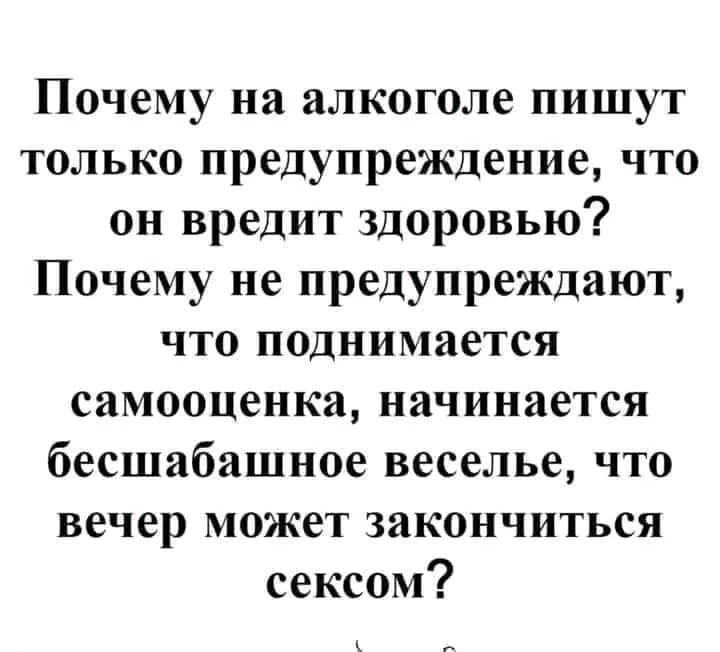 Почему на алкоголе пишут только предупреждение что он вредит здоровью Почему не предупреждают что поднимается самооценка начинается бесшабашное веселье что вечер может закончиться сексом
