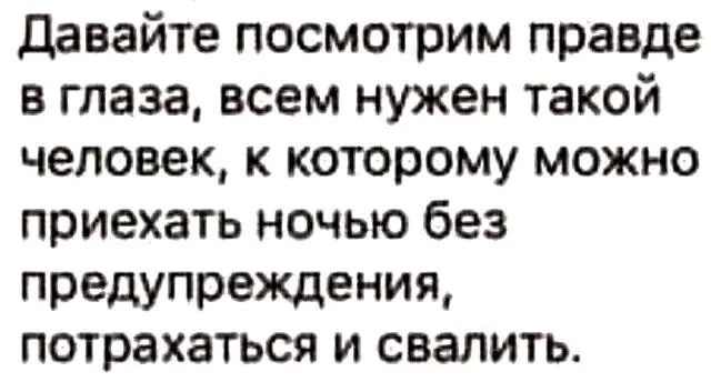 давайте посмотрим правде в глаза всем нужен такой человек к которому можно приехать ночью без предупреждения потрахаться и свалить