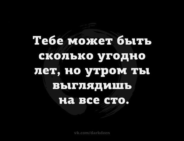 Тебе может быть сколько угодно лет но утром ты выглядишь на все сто