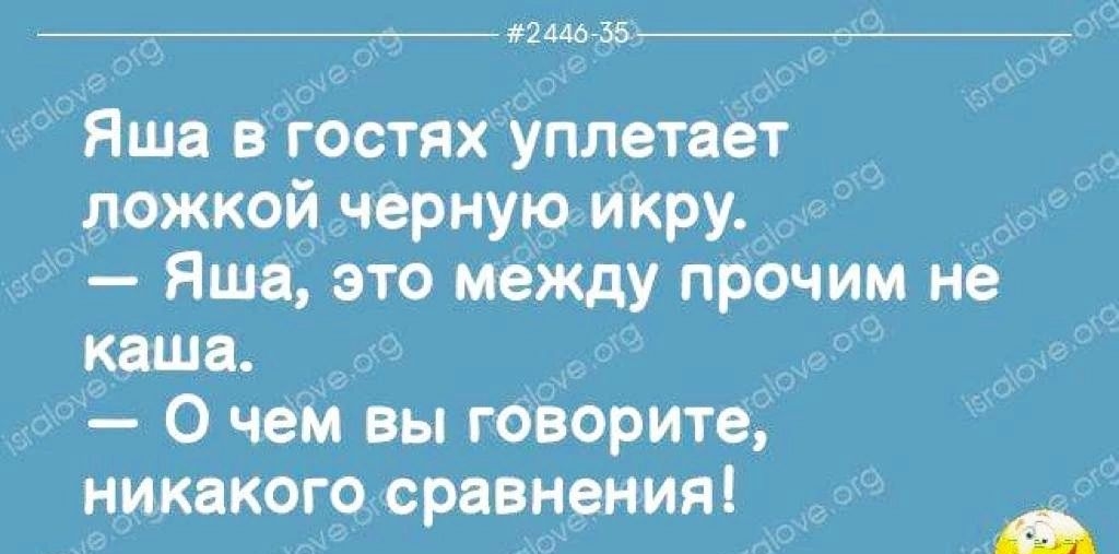 7__42Ам зь Яшя в гостях уплетяет ложкой черную икру Яша это между прочим не киш О чем вы творите никакого сравнения ащ9