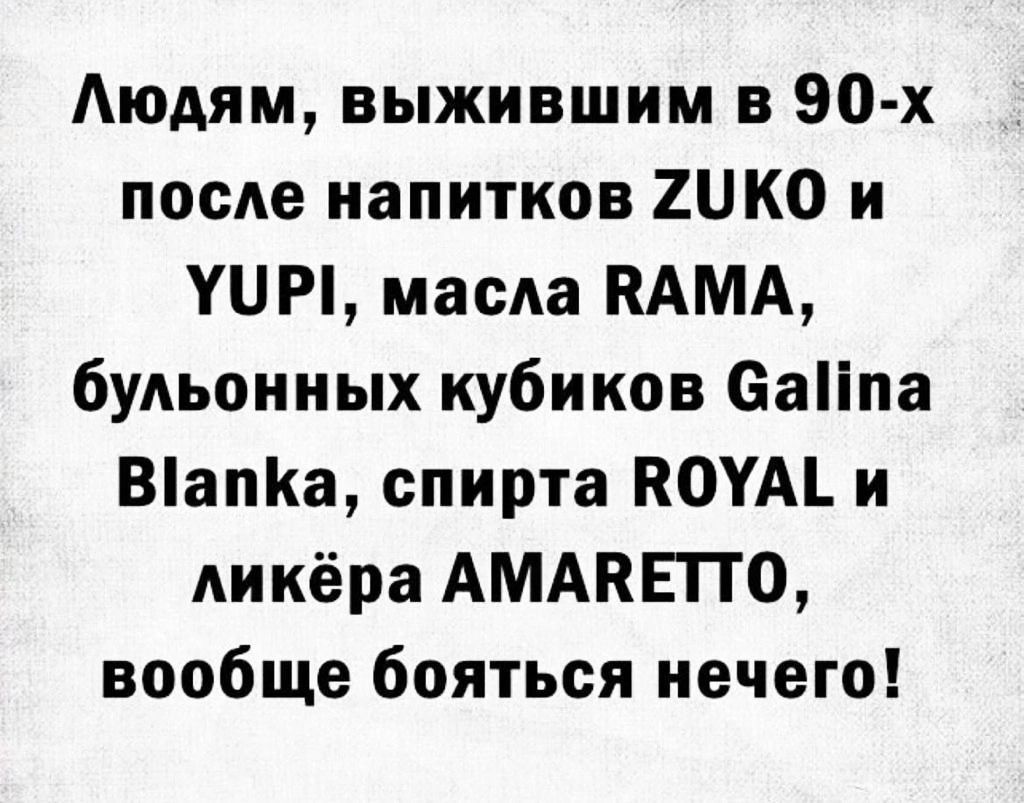 Аюдям выжившим в 90 х после напитков Джо и УЦРі масла КАМА букьоииых кубиков саііпа Вапа спирта ПОУАі и Аикёра АМАКЕПО вообще бояться нечего