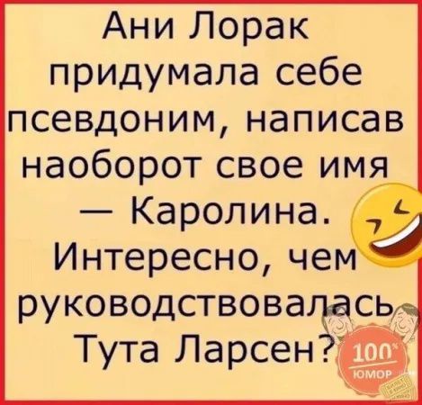 Ани Лорак придумала себе псевдоним написав наоборот свое имя Каролина Интересно чем руководствовадасв Тута Ларсент